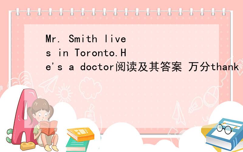 Mr. Smith lives in Toronto.He's a doctor阅读及其答案 万分thank you!