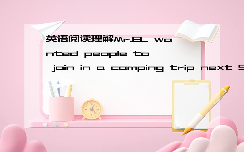 英语阅读理解Mr.EL wanted people to join in a camping trip next Sun