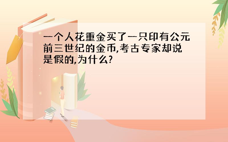 一个人花重金买了一只印有公元前三世纪的金币,考古专家却说是假的,为什么?