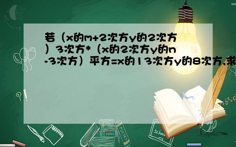 若（x的m+2次方y的2次方）3次方*（x的2次方y的n-3次方）平方=x的13次方y的8次方,求m和n