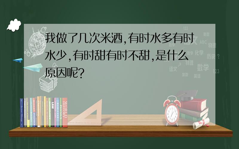 我做了几次米酒,有时水多有时水少,有时甜有时不甜,是什么原因呢?