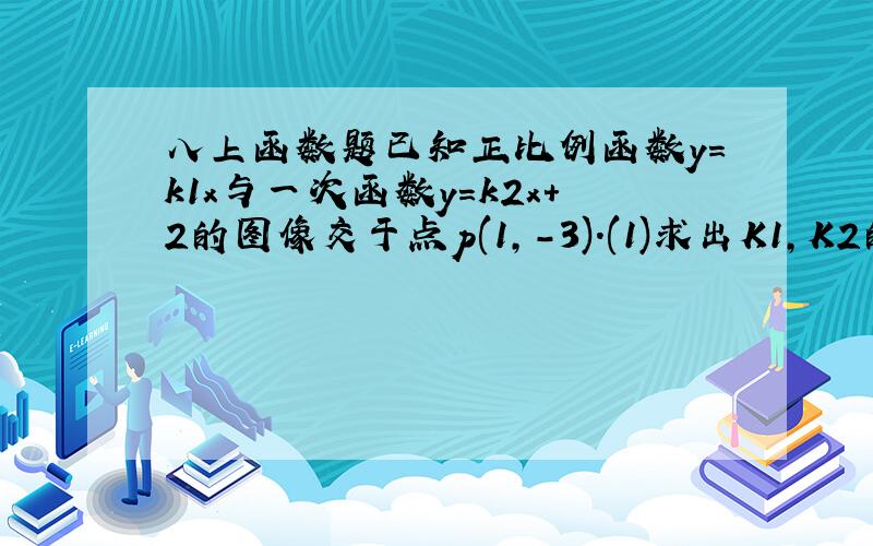 八上函数题已知正比例函数y=k1x与一次函数y=k2x+2的图像交于点p(1,-3).(1)求出K1,K2的值;(2)画