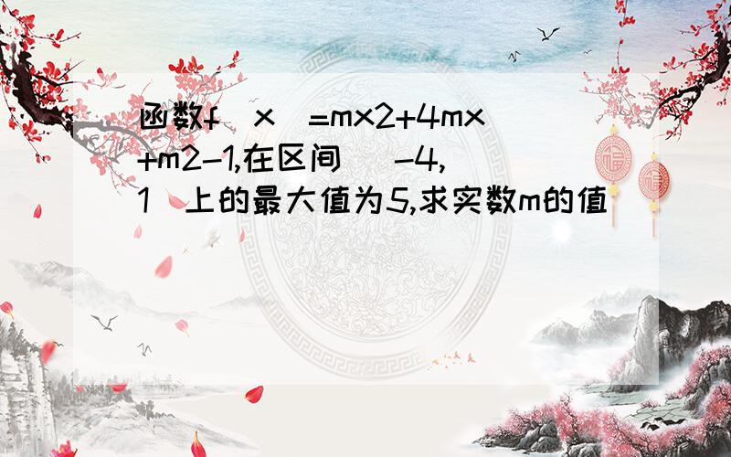 函数f(x)=mx2+4mx+m2-1,在区间 [-4,1]上的最大值为5,求实数m的值