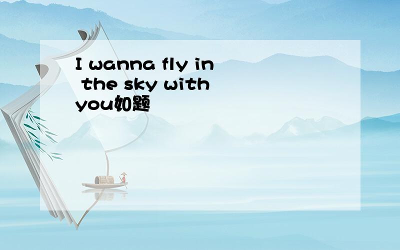 I wanna fly in the sky with you如题