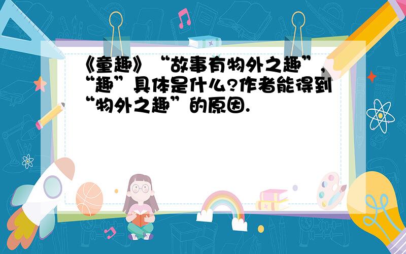 《童趣》“故事有物外之趣”,“趣”具体是什么?作者能得到“物外之趣”的原因.