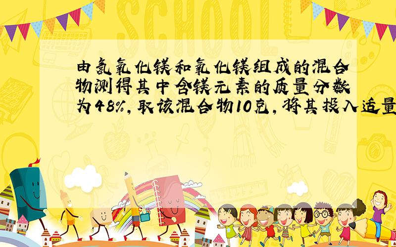 由氢氧化镁和氧化镁组成的混合物测得其中含镁元素的质量分数为48%,取该混合物10克,将其投入适量的稀硫酸中恰好反应,所得