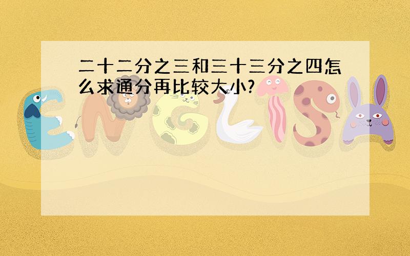 二十二分之三和三十三分之四怎么求通分再比较大小?