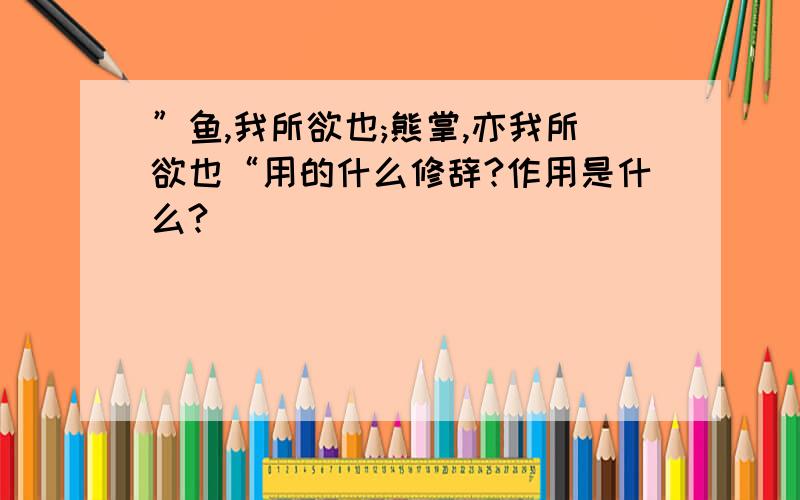 ”鱼,我所欲也;熊掌,亦我所欲也“用的什么修辞?作用是什么?