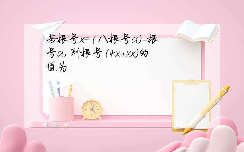 若根号x=(1\根号a)-根号a,则根号（4x+xx)的值为