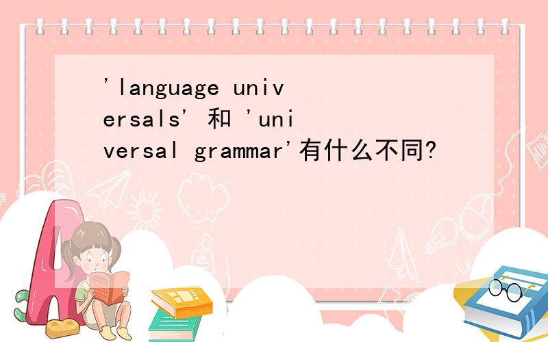 'language universals' 和 'universal grammar'有什么不同?