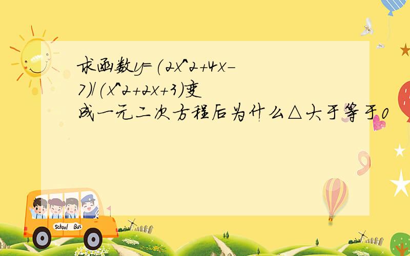 求函数y=(2x^2+4x-7)/(x^2+2x+3)变成一元二次方程后为什么△大于等于0