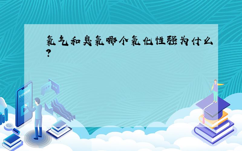 氧气和臭氧哪个氧化性强为什么?