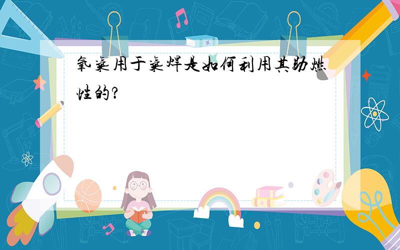 氧气用于气焊是如何利用其助燃性的?