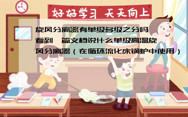 旋风分离器有单级多级之分吗,看到一篇文档说什么单级高温旋风分离器（在循环流化床锅炉中使用）