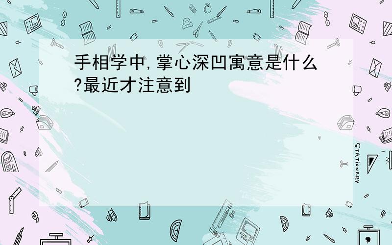 手相学中,掌心深凹寓意是什么?最近才注意到