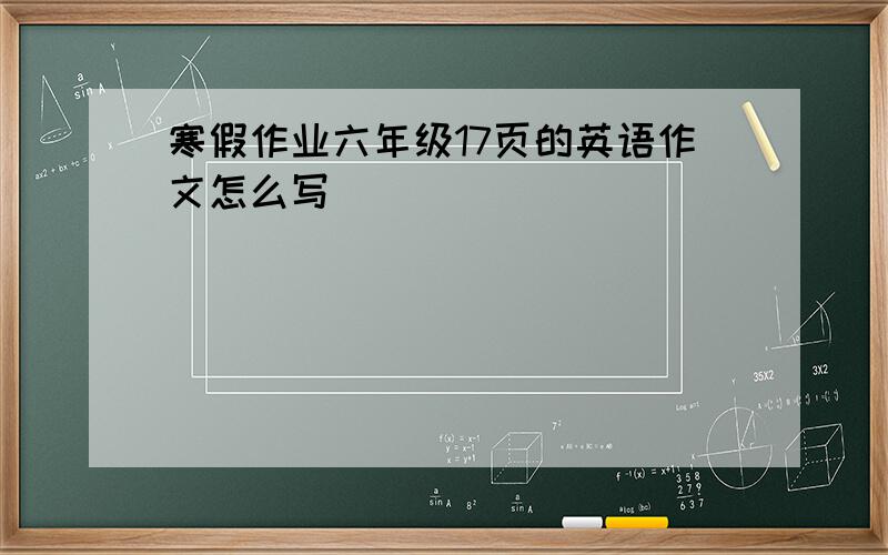 寒假作业六年级17页的英语作文怎么写