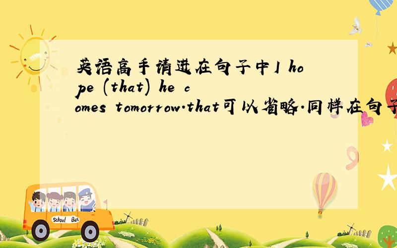 英语高手请进在句子中I hope (that) he comes tomorrow.that可以省略.同样在句子中I t