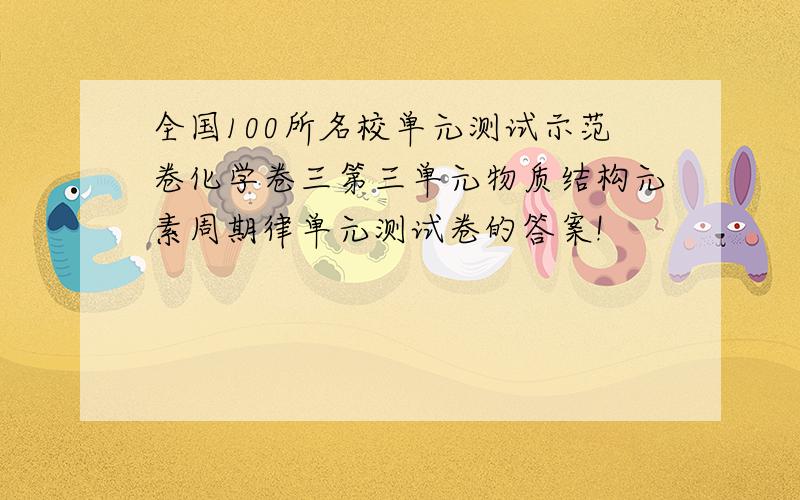 全国100所名校单元测试示范卷化学卷三第三单元物质结构元素周期律单元测试卷的答案!