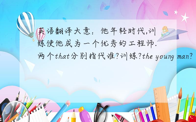 英语翻译大意：他年轻时代,训练使他成为一个优秀的工程师.两个that分别指代谁?训练?the young man?