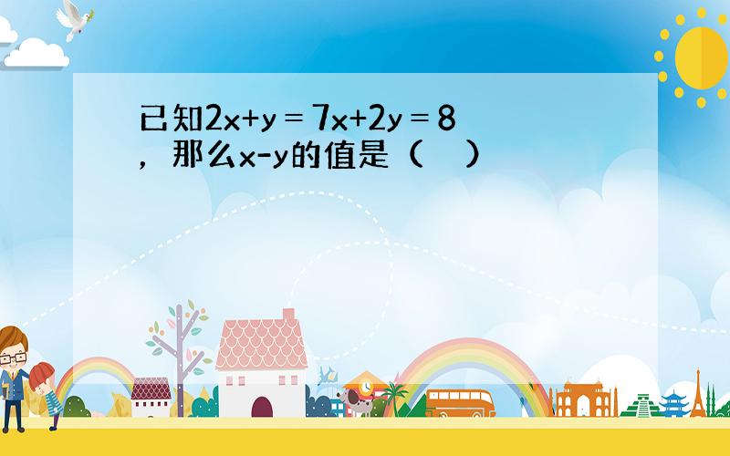 已知2x+y＝7x+2y＝8，那么x-y的值是（　　）