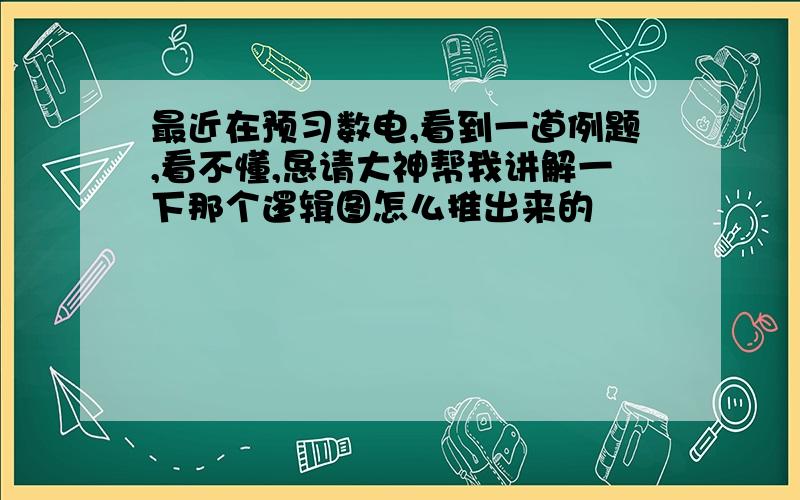 最近在预习数电,看到一道例题,看不懂,恳请大神帮我讲解一下那个逻辑图怎么推出来的