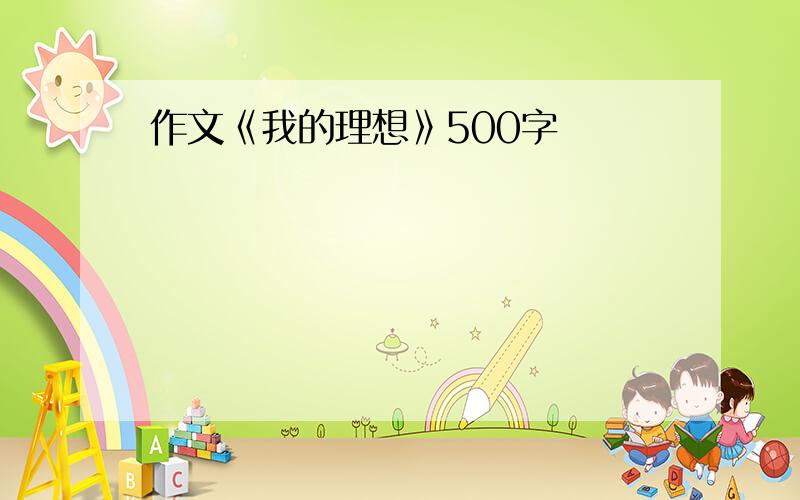 作文《我的理想》500字