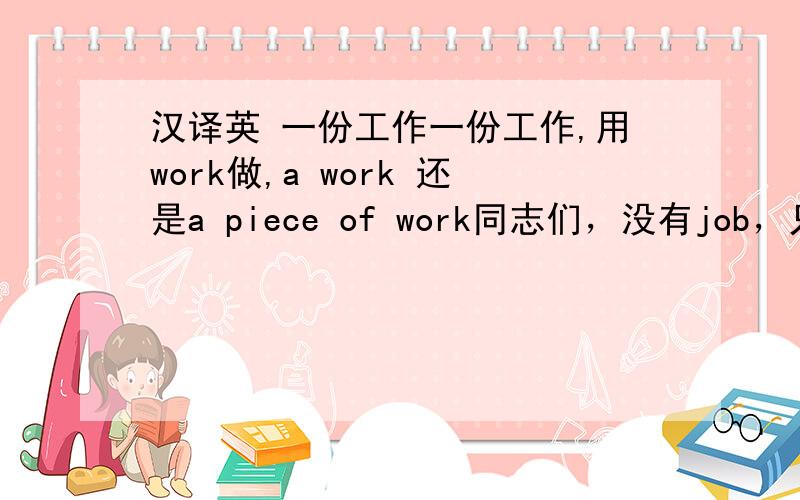 汉译英 一份工作一份工作,用work做,a work 还是a piece of work同志们，没有job，只有work