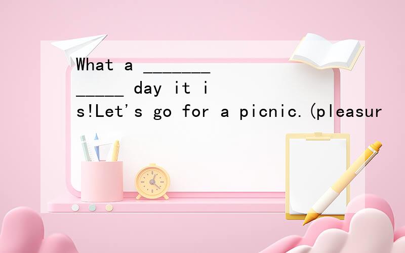 What a ____________ day it is!Let's go for a picnic.(pleasur