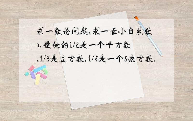 求一数论问题,求一最小自然数n,使他的1/2是一个平方数,1/3是立方数,1/5是一个5次方数.