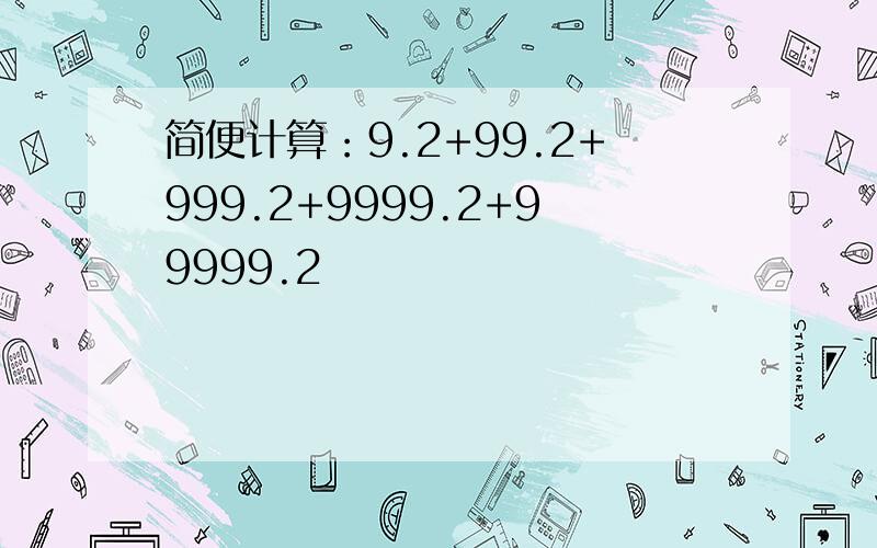 简便计算：9.2+99.2+999.2+9999.2+99999.2