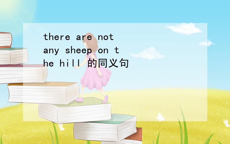 there are not any sheep on the hill 的同义句