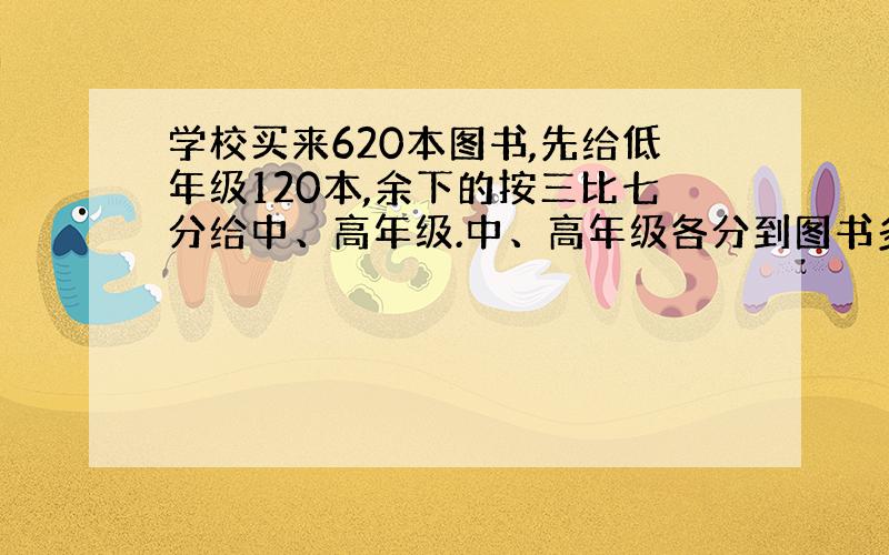 学校买来620本图书,先给低年级120本,余下的按三比七分给中、高年级.中、高年级各分到图书多少本?