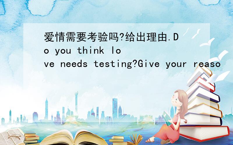 爱情需要考验吗?给出理由.Do you think love needs testing?Give your reaso