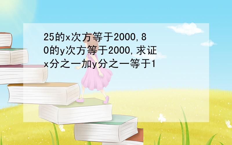 25的x次方等于2000,80的y次方等于2000,求证x分之一加y分之一等于1