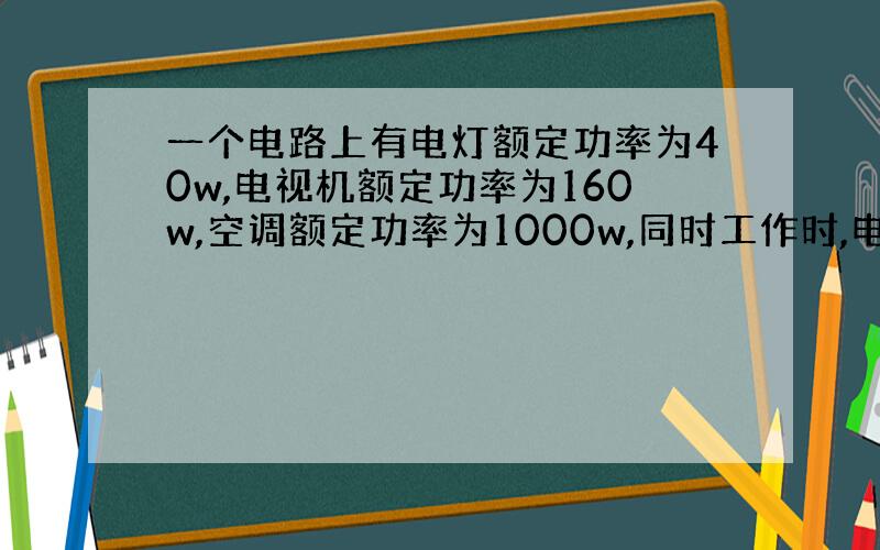 一个电路上有电灯额定功率为40w,电视机额定功率为160w,空调额定功率为1000w,同时工作时,电路总功率是