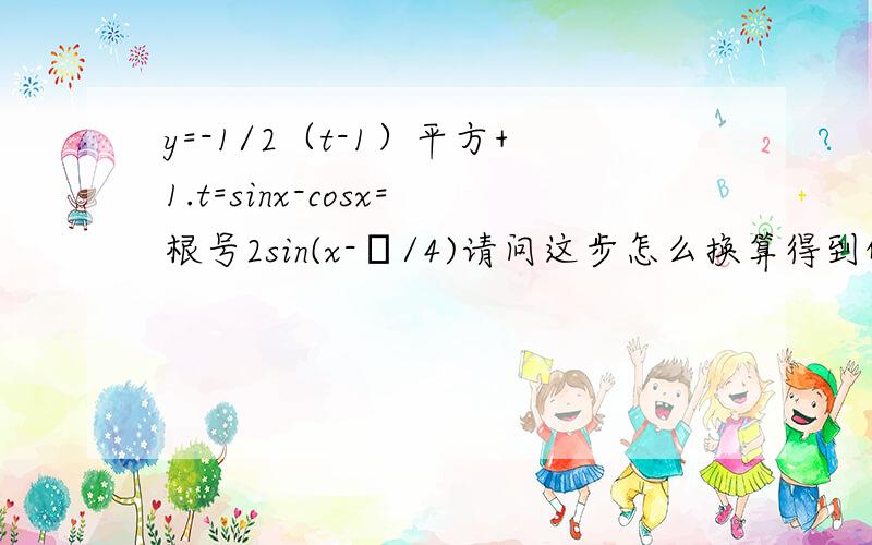 y=-1/2（t-1）平方+1.t=sinx-cosx=根号2sin(x-π/4)请问这步怎么换算得到的?