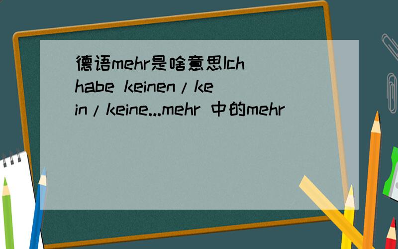 德语mehr是啥意思Ich habe keinen/kein/keine...mehr 中的mehr