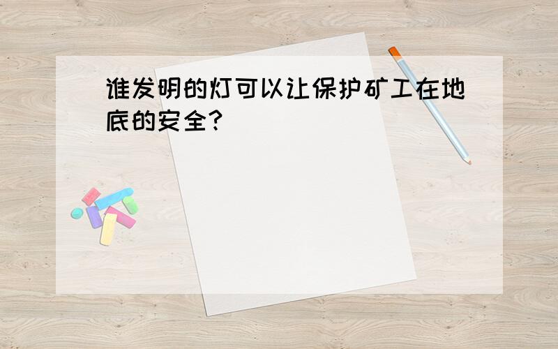 谁发明的灯可以让保护矿工在地底的安全?