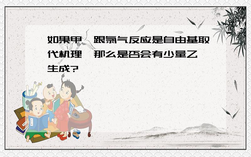 如果甲烷跟氯气反应是自由基取代机理,那么是否会有少量乙烷生成?