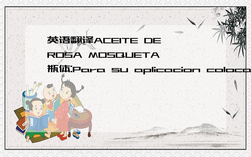 英语翻译ACEITE DE ROSA MOSQUETA 瓶体:Para su aplicacion colocar un