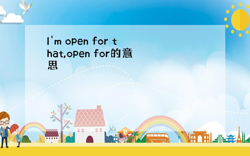 I'm open for that,open for的意思