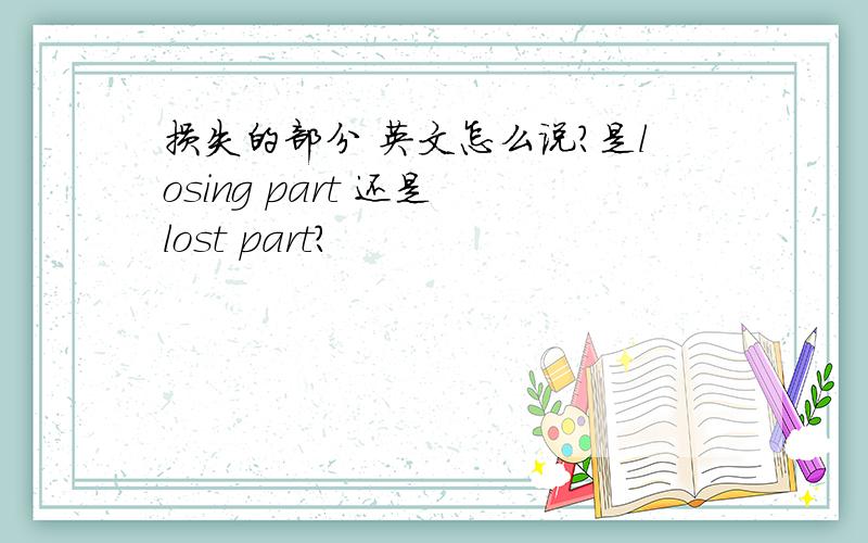 损失的部分 英文怎么说?是losing part 还是 lost part?