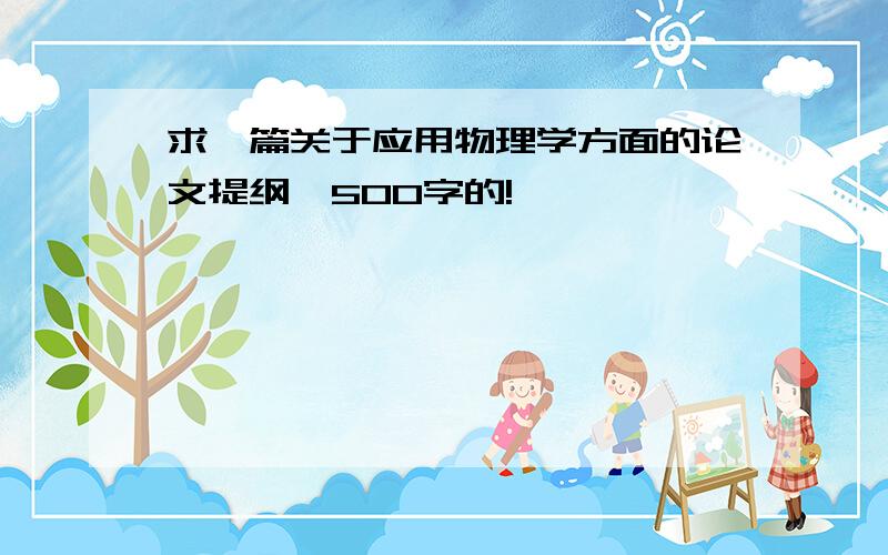 求一篇关于应用物理学方面的论文提纲,500字的!