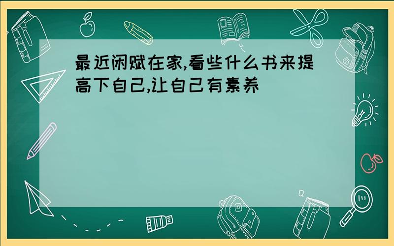 最近闲赋在家,看些什么书来提高下自己,让自己有素养