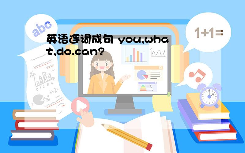 英语连词成句 you,what,do.can?