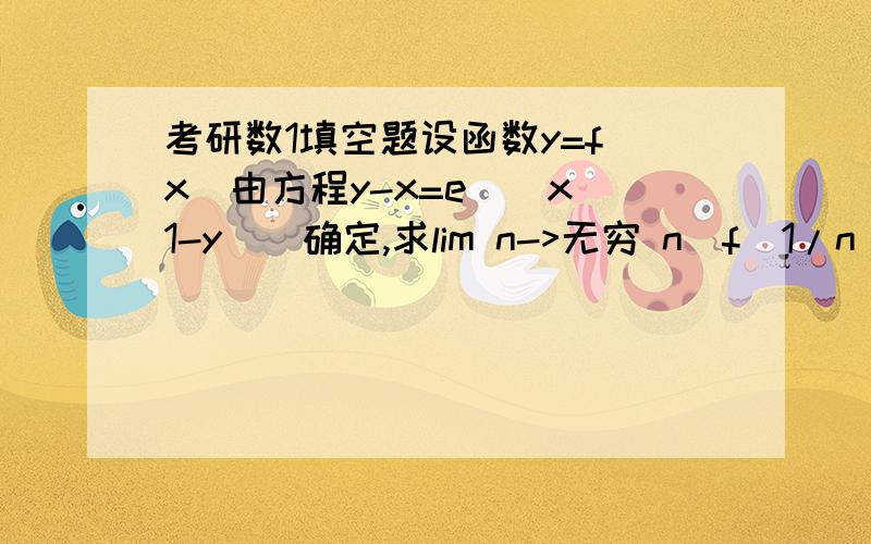 考研数1填空题设函数y=f(x)由方程y-x=e^[x(1-y)]确定,求lim n->无穷 n[f(1/n)-1]=?