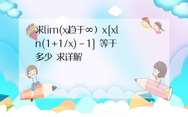 求lim(x趋于∞）x[xln(1+1/x)-1] 等于多少 求详解