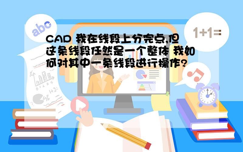 CAD 我在线段上分完点,但这条线段任然是一个整体 我如何对其中一条线段进行操作?