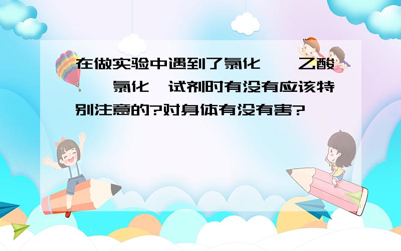 在做实验中遇到了氯化钴,乙酸酐,氯化钡试剂时有没有应该特别注意的?对身体有没有害?