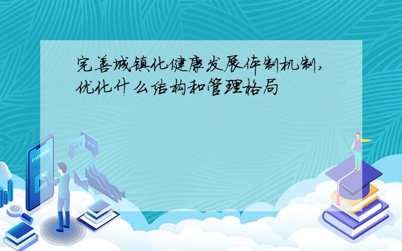 完善城镇化健康发展体制机制,优化什么结构和管理格局